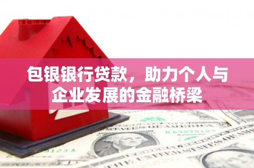 灵武包银银行贷款，助力个人与企业发展的金融桥梁