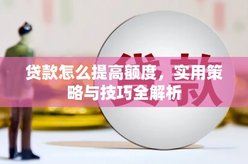 灵武贷款怎么提高额度，实用策略与技巧全解析