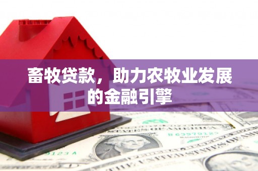 灵武畜牧贷款，助力农牧业发展的金融引擎