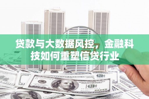 灵武贷款与大数据风控，金融科技如何重塑信贷行业