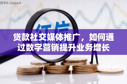 灵武贷款社交媒体推广，如何通过数字营销提升业务增长