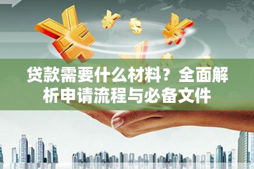 灵武贷款需要什么材料？全面解析申请流程与必备文件