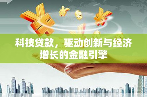灵武科技贷款，驱动创新与经济增长的金融引擎