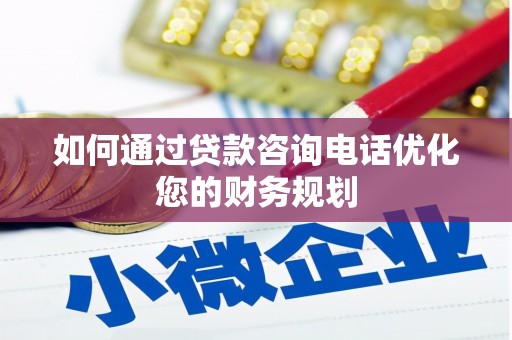 灵武如何通过贷款咨询电话优化您的财务规划