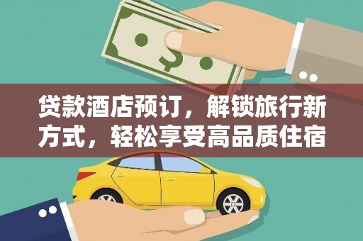 灵武贷款酒店预订，解锁旅行新方式，轻松享受高品质住宿