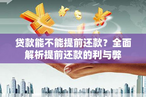 灵武贷款能不能提前还款？全面解析提前还款的利与弊