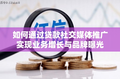 灵武如何通过贷款社交媒体推广实现业务增长与品牌曝光