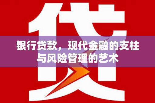 灵武银行贷款，现代金融的支柱与风险管理的艺术