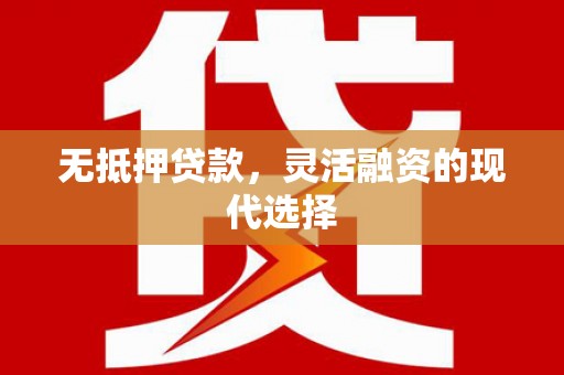 灵武无抵押贷款，灵活融资的现代选择