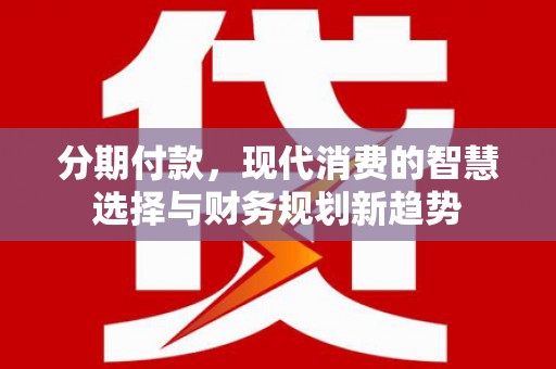 灵武分期付款，现代消费的智慧选择与财务规划新趋势