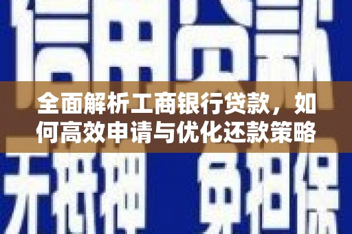 灵武全面解析工商银行贷款，如何高效申请与优化还款策略