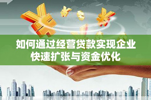 灵武如何通过经营贷款实现企业快速扩张与资金优化