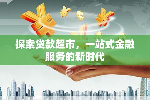 灵武探索贷款超市，一站式金融服务的新时代