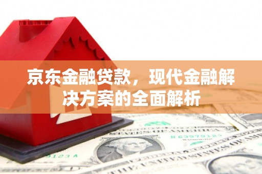 灵武京东金融贷款，现代金融解决方案的全面解析