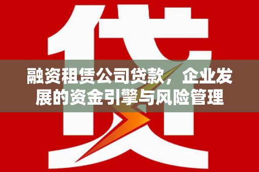 灵武融资租赁公司贷款，企业发展的资金引擎与风险管理