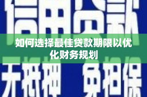 灵武如何选择最佳贷款期限以优化财务规划