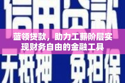 灵武蓝领贷款，助力工薪阶层实现财务自由的金融工具