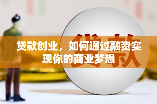 灵武贷款创业，如何通过融资实现你的商业梦想