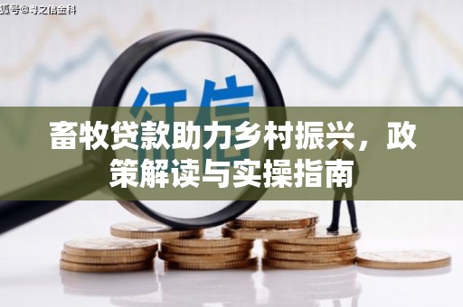 灵武畜牧贷款助力乡村振兴，政策解读与实操指南
