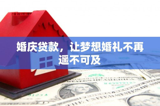 灵武婚庆贷款，让梦想婚礼不再遥不可及