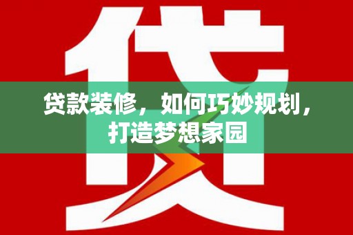 灵武贷款装修，如何巧妙规划，打造梦想家园