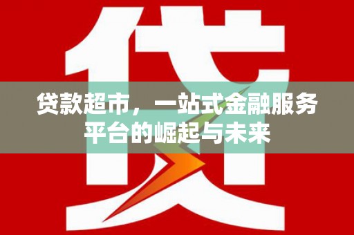 灵武贷款超市，一站式金融服务平台的崛起与未来