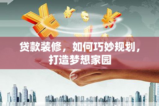 灵武贷款装修，如何巧妙规划，打造梦想家园