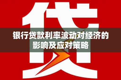灵武银行贷款利率波动对经济的影响及应对策略