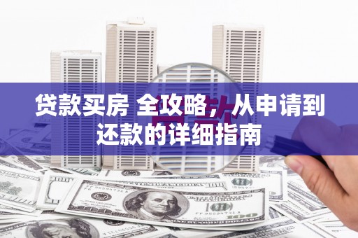 灵武贷款买房 全攻略，从申请到还款的详细指南