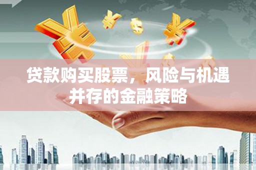 灵武贷款购买股票，风险与机遇并存的金融策略