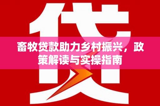 灵武畜牧贷款助力乡村振兴，政策解读与实操指南