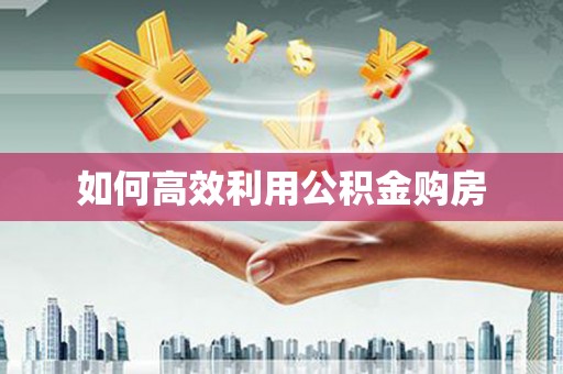 灵武如何高效利用公积金购房