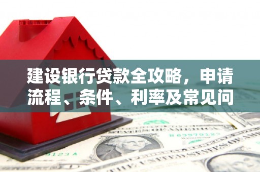 灵武建设银行贷款全攻略，申请流程、条件、利率及常见问题解答